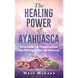 The Healing Power Of Ayahuasca: 16 Incredible Life Transformations That Will Inspire Your Self Discovery