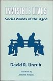 Invisible Lives : Social Worlds of the Aged, Unruh, David R., 0803919557