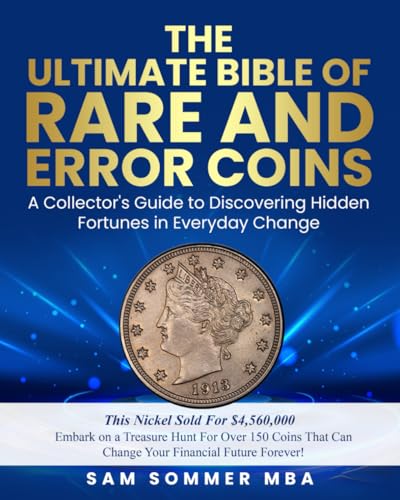 The Ultimate Bible of Rare and Error Coins Embark on a Treasure Hunt For Over 150 Coins That Can Change Your Financial Future Forever!: A Collector's ... Hidden Fortunes in Everyday Change