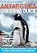 Antarctica Cruising Guide: Includes Antarctic Peninsula, Falkland Islands, South Georgia and Ross Sea