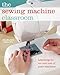 The Sewing Machine Classroom: Learn the Ins & Outs of Your Machine