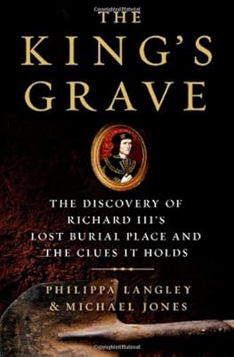 The King's Grave: The Discovery of Richard III's Lost Burial Place and the Clues It Holds