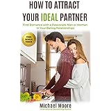 How to Attract Your Ideal Partner: Find Romance with a Passionate Man or Woman in Your Dating Relationships