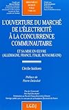 l'ouverture du marché de l'électricité à la concurrence communautaire: ET SA MISE EN OEUVRE (ALLEMAGNE, FRANCE, ITALIE, ROYAUME-UNI) (BIBLIOTHÈQUE DE DROIT PUBLIC) by 