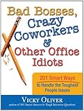 Bad Bosses, Crazy Coworkers & Other Office Idiots: 201 Smart Ways to Handle the Toughest People Issues