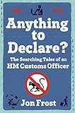 Anything to Declare?: The Searching Tales of an HM Customs Officer by Jon Frost