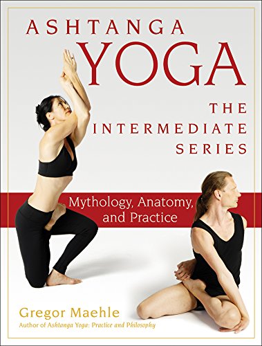 Ashtanga Yoga - The Intermediate Series: Mythology, Anatomy, and Practice (Ashtanga Yoga Intermediate Series Book 1)