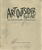 ART OUTSIDER ET FOLK ART: Des Collections de Chicago / OUTSIDER AND FOLK ART: The Chicago Collections