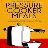 Pressure Cooker Meals: 30 Quick, Easy and Delicious One Pot Meals for Your Pressure Cooker That Your