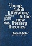 Young Adult Literature and New Literary Theories : Developing Critical Readers in Middle School, Soter, Anna O. and Soter, Anna, 0807738816