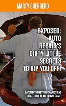 Exposed: Auto Repair’s Dirty Little Secrets to Rip You Off!: Catch Dishonest Mechanics and Beat Them at Their Own Game! (You "Auto" Know Book 1) by [Guerrero, Marty]
