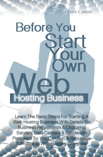 Before You Start Your Own Web Hosting Business: Learn The Basic Steps For Starting A Web Hosting Business With Details On Business Registration & Choosing ... Reputable & Profitable Web Hosting Company