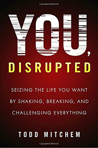 You, Disrupted: Seizing the Life You Want by Shaking, Breaking, and Challenging Everything