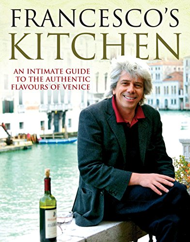 Francesco's Kitchen: An Intimate Guide to the Authentic Flavours of Venice Francesco's Kitchen: An Intimate Guide to the Authentic Flavours of Venice