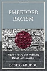 Embedded Racism: Japan's Visible Minorities and Racial Discrimination by Debito Arudou (2015-11-06)