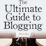 The Ultimate Guide to Blogging: What to Write about, How to Promote Your Blog, & How to Make Money Blogging