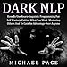 Dark NLP: How to Use Neuro-Linguistic Programming for Self Mastery, Getting What You Want, Mastering Others and to Gain an Advantage Over Anyone