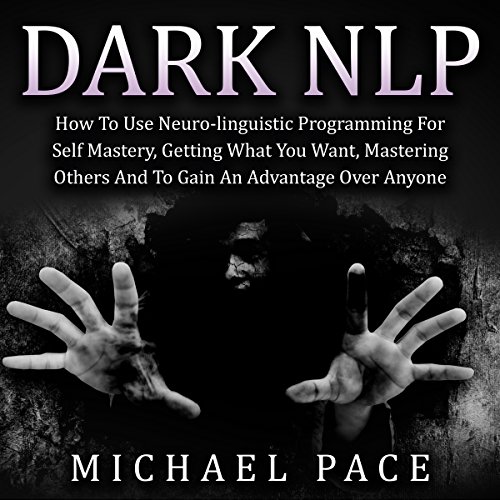 Dark NLP: How to Use Neuro-Linguistic Programming for Self Mastery, Getting What You Want, Mastering Others and to Gain an Advantage Over Anyone