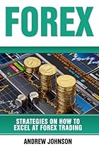 Forex: Strategies on How to Excel at FOREX Trading: Trade Like A King (Strategies on How to Excel at Trading) (Volume 2) Forex: Strategies on How to Excel at FOREX Trading: Trade Like A King (Strategies on How to Excel at Trading) (Volume 2)