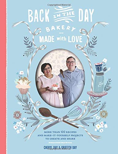 Back in the Day Bakery Made with Love: More than 100 Recipes and Make-It-Yourself Projects to Create Back in the Day Bakery Made with Love: More than 100 Recipes and Make-It-Yourself Projects to Create