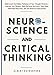 Neuroscience and Critical Thinking: Understand the Hidden Pathways of Your Thought Patterns- Improve Your Memory, Make Rational Decisions, Tune Down Emotional ... (Elements of Critical Thinking Book 3)