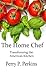 The Home Chef: Transforming the American Kitchen by Perry P Perkins