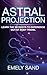 Astral Projection: Learn The Secrets To Experience Out Of Body Control (Astral Travel,Consciousness,Lucid Dreaming Book 1)