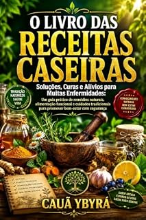 Livro O LIVRO DAS RECEITAS CASEIRAS: Soluções, Curas e Alívios para Muitas Enfermidades: Um guia prático de remédios naturais, alimentação funcional e cuidados tradicionais para promover bem-estar