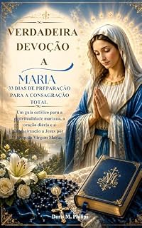 Livro Verdadeira Devoção a Maria: 33 dias de Preparação para a Consagração Total : Um guia católico para a espiritualidade mariana, a oração diária e a aproximação ... de Oração e Intercessão Católica Livro 2)