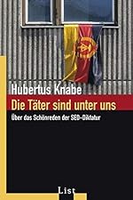 Hubertus Knabe: Die Täter sind unter uns - Über das Schönreden der SED-Diktatur