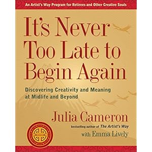 It’s Never Too Late to Begin Again: Discovering Creativity and Meaning at Midlife and Beyond