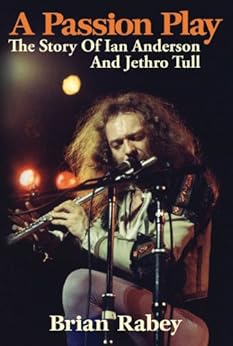 A Passion Play: The Story Of Ian Anderson And Jethro Tull by [Rabey, Brian]