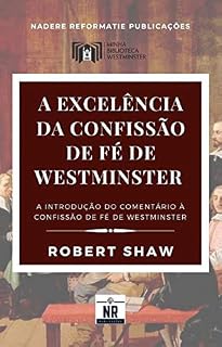 Livro A Excelência da Confissão de Fé de Westminster: A Introdução ao Comentário à Confissão de Fé de Westminster (Sobre os Padrões de Westminster)