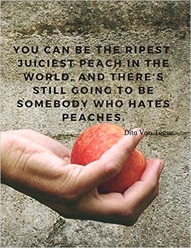 You Can Be The Juiciest Peach Quote You Can Be The Ripest, Juiciest Peach In The World, And There's Still Going  To Be Somebody Who Hates Peaches.: 110 Lined Pages Motivational Notebook  With Quote By Dita Von Teese, Composition