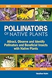 Pollinators of Native Plants: Attract, Observe and Identify Pollinators and Beneficial Insects with Native Plants