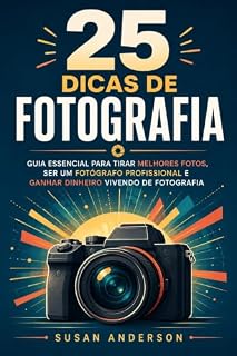 Livro 25 Dicas De Fotografia: Guia Essencial Para Tirar Melhores Fotos, Ser Um Fotógrafo Profissional E Ganhar Dinheiro Vivendo De Fotografia