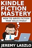 Kindle Fiction Mastery: How To Write Fiction that Sells Itself (Fiction Masters Book 1)