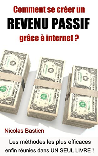 Comment se créer un revenu passif grâce à internet ?: Les méthodes les plus efficaces enfin réu by Nicolas Bastien