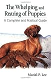 The Whelping and Rearing of Puppies: A Complete and Practical Guide The Whelping and Rearing of Puppies: A Complete and Practical Guide