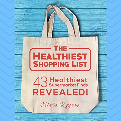 The Healthiest Shopping List (2nd Edition): 43 Healthiest Supermarket Finds Revealed! by Olivia Rogers