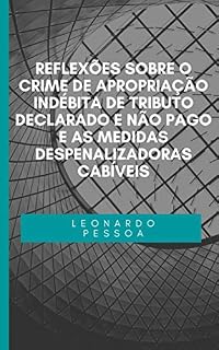 Livro REFLEXÕES SOBRE O CRIME DE APROPRIAÇÃO INDÉBITA DE TRIBUTO DECLARADO E NÃO PAGO E AS MEDIDAS DESPENALIZADORAS CABÍVEIS