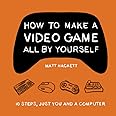 How to Make a Video Game All By Yourself: 10 steps, just you and a computer