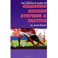 The Complete Guide to Coaching Soccer Systems and Tactics