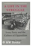A Life in the Struggle : Ivory Perry and the Culture of Opposition, Lipsitz, George, 0877225508
