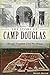The Story of Camp Douglas: Chicago's Forgotten Civil War Prison (Civil War Series) by David Keller