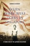 When There Were Tigers in Singapore: A family saga of the Japanese occupation by Edmund M. Schirmer