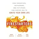 Firestarters: How Innovators, Instigators, and Initiators Can Inspire You to Ignite Your Own Life