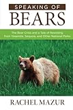 Speaking of Bears: The Bear Crisis and a Tale of Rewilding from Yosemite, Sequoia, and Other National Parks by Rachel Mazur