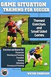 Game Situation Training for Soccer: Themed Exercises And Small Sided Games