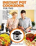 INSTANT POT COOKBOOK FOR TWO: Easy, Healthy and Budget Friendly Instant Pot Recipes Cookbook For Two by Elizabeth Green, Michael Gilbert